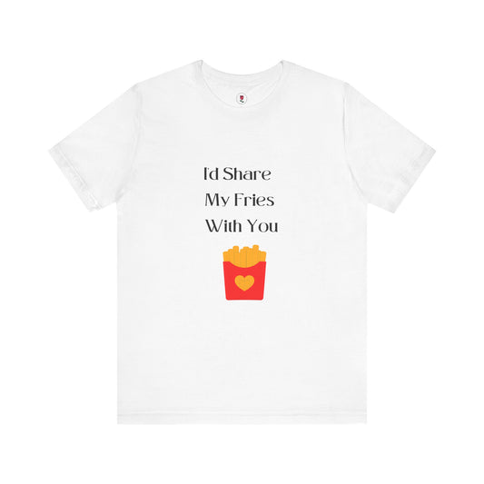 I’d Share My Fries With You – Funny Romantic T-Shirt