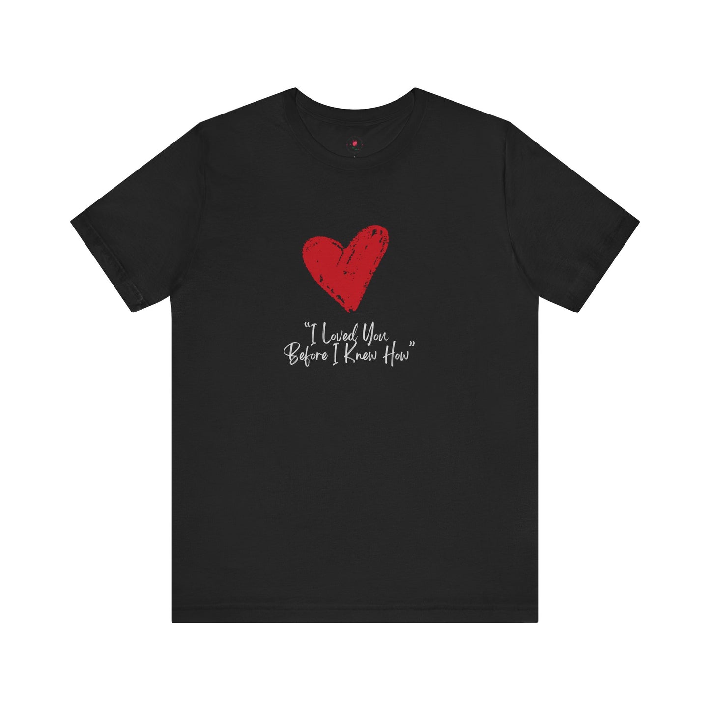 I Loved You Before I Knew How T-Shirt – Brushstroke Heart Tribute Apparel