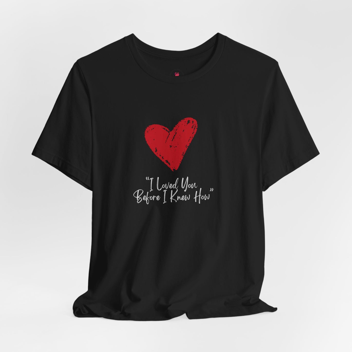 I Loved You Before I Knew How T-Shirt – Brushstroke Heart Tribute Apparel